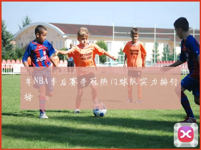 年NBA季后赛夺冠热门球队实力排行榜