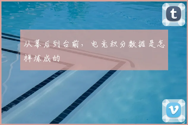 从幕后到台前,电竞积分数据是怎样炼成的