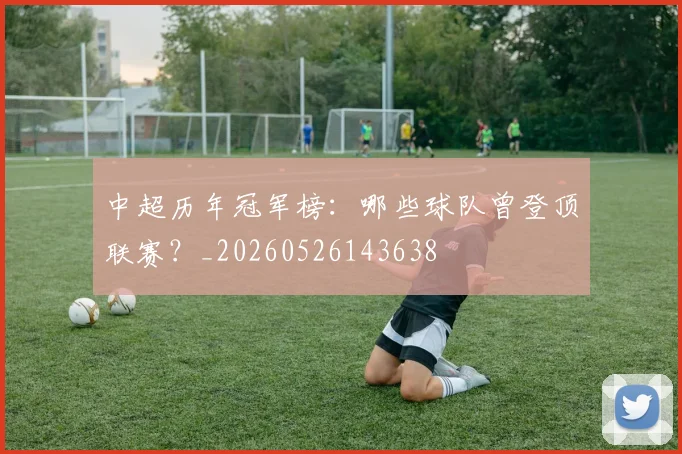 中超历年冠军榜：哪些球队曾登顶联赛？_20260526143638