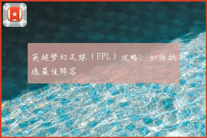 英超梦幻足球（FPL）攻略：如何挑选最佳阵容