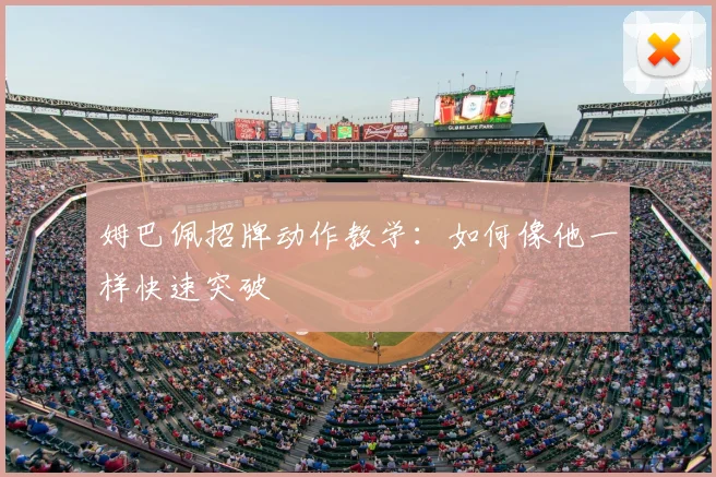 姆巴佩招牌动作教学：如何像他一样快速突破