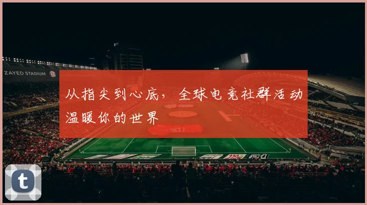 从指尖到心底，全球电竞社群活动温暖你的世界