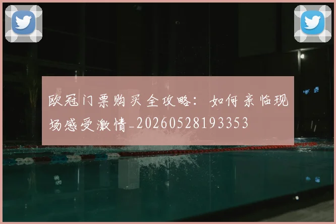 欧冠门票购买全攻略:如何亲临现场感受激情_20260528193353