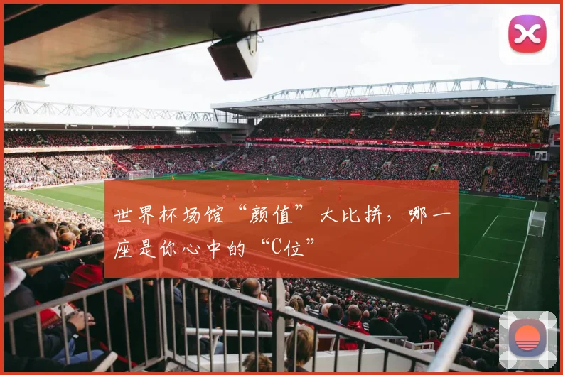 世界杯场馆“颜值”大比拼,哪一座是你心中的“C位”