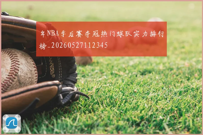年NBA季后赛夺冠热门球队实力排行榜_20260527112345