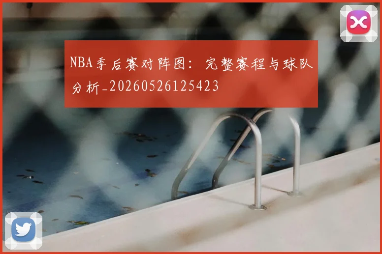 NBA季后赛对阵图:完整赛程与球队分析_20260526125423