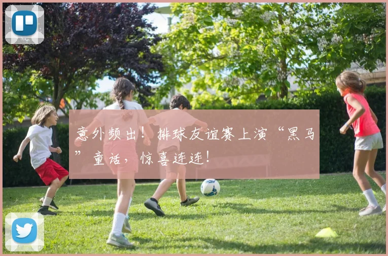 意外频出！排球友谊赛上演“黑马”童话，惊喜连连！