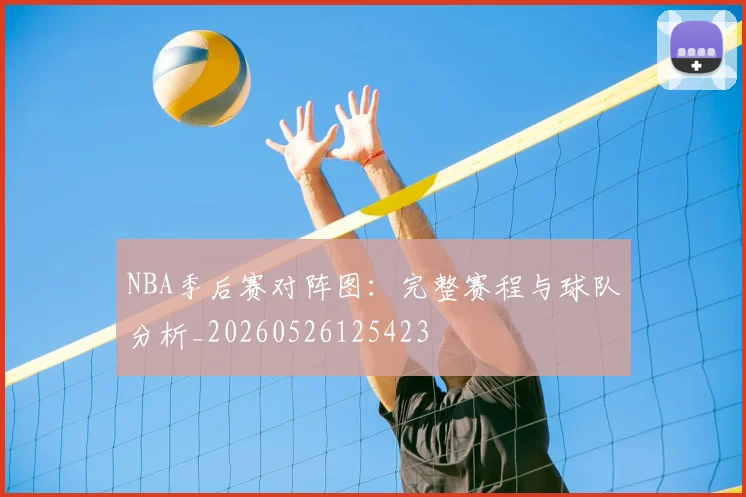 NBA季后赛对阵图：完整赛程与球队分析_20260526125423