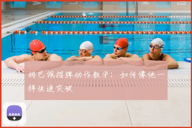 姆巴佩招牌动作教学：如何像他一样快速突破