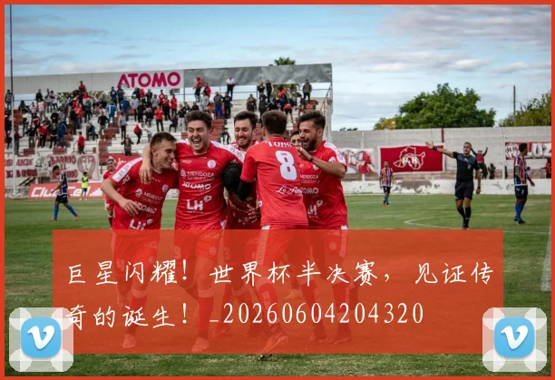 巨星闪耀！世界杯半决赛，见证传奇的诞生！_20260604204320