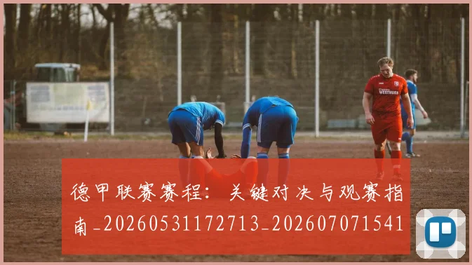 德甲联赛赛程：关键对决与观赛指南_20260531172713_20260707154157