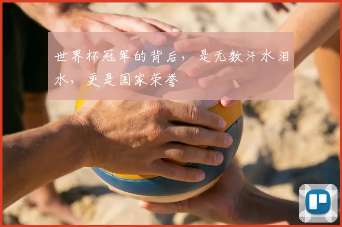 世界杯冠军的背后,是无数汗水泪水,更是国家荣誉