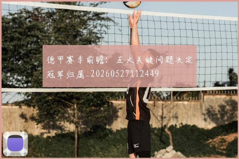 德甲赛季前瞻：五大关键问题决定冠军归属_20260527112449