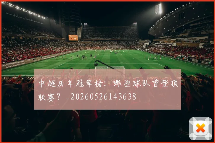 中超历年冠军榜：哪些球队曾登顶联赛？_20260526143638