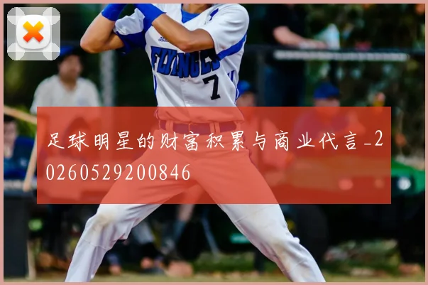 足球明星的财富积累与商业代言_20260529200846