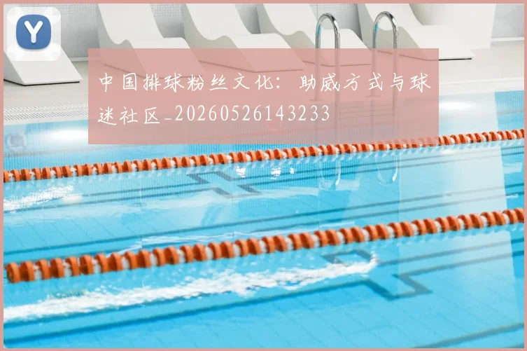 中国排球粉丝文化：助威方式与球迷社区_20260526143233