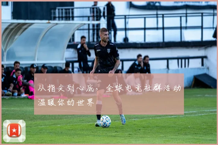 从指尖到心底,全球电竞社群活动温暖你的世界