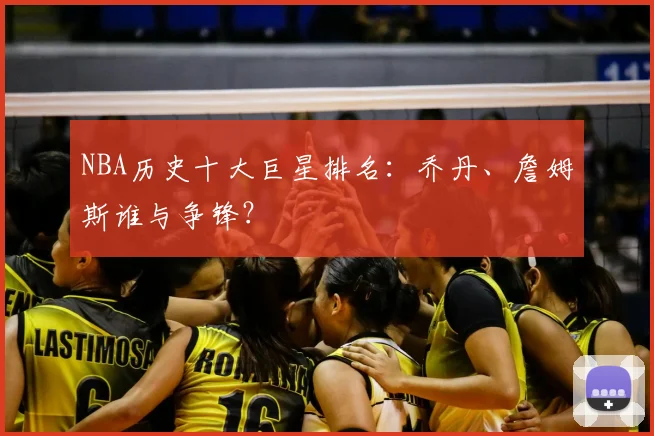 NBA历史十大巨星排名：乔丹、詹姆斯谁与争锋？