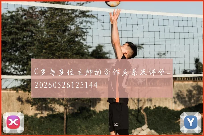 C罗与多位主帅的合作关系及评价_20260526125144