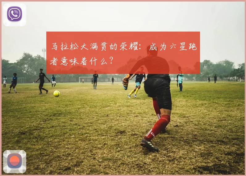 马拉松大满贯的荣耀:成为六星跑者意味着什么?