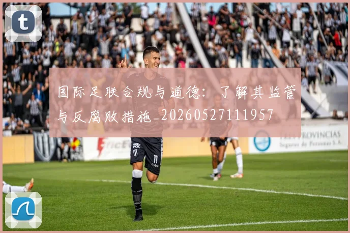 国际足联合规与道德：了解其监管与反腐败措施_20260527111957