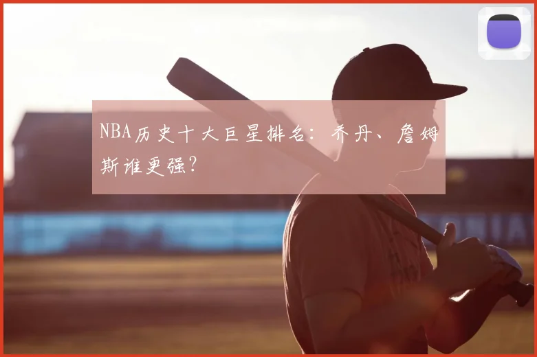 NBA历史十大巨星排名：乔丹、詹姆斯谁更强？