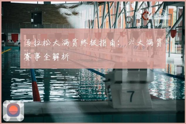 马拉松大满贯终极指南：六大满贯赛事全解析